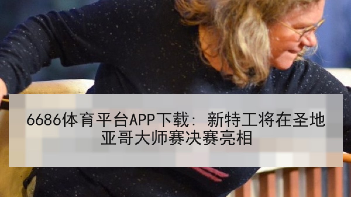 6686体育平台APP下载: 新特工将在圣地亚哥大师赛决赛亮相