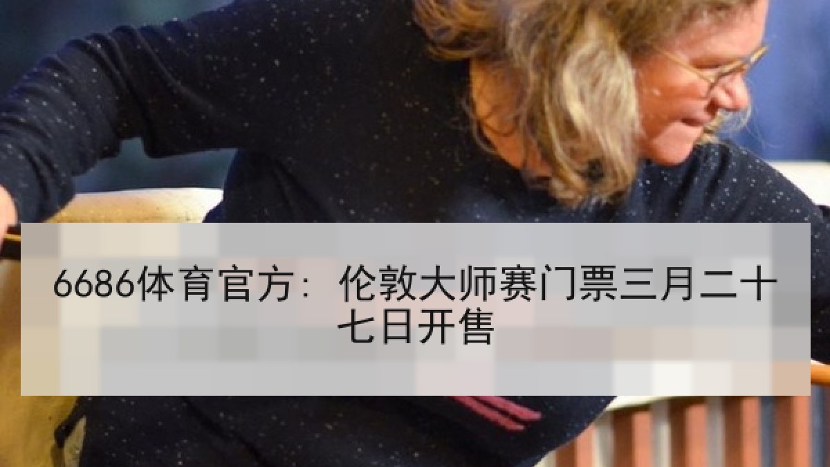 6686体育官方: 伦敦大师赛门票三月二十七日开售