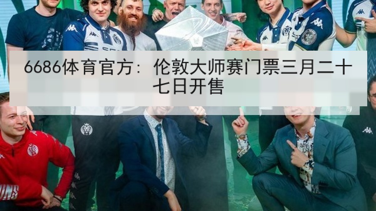 6686体育官方: 伦敦大师赛门票三月二十七日开售