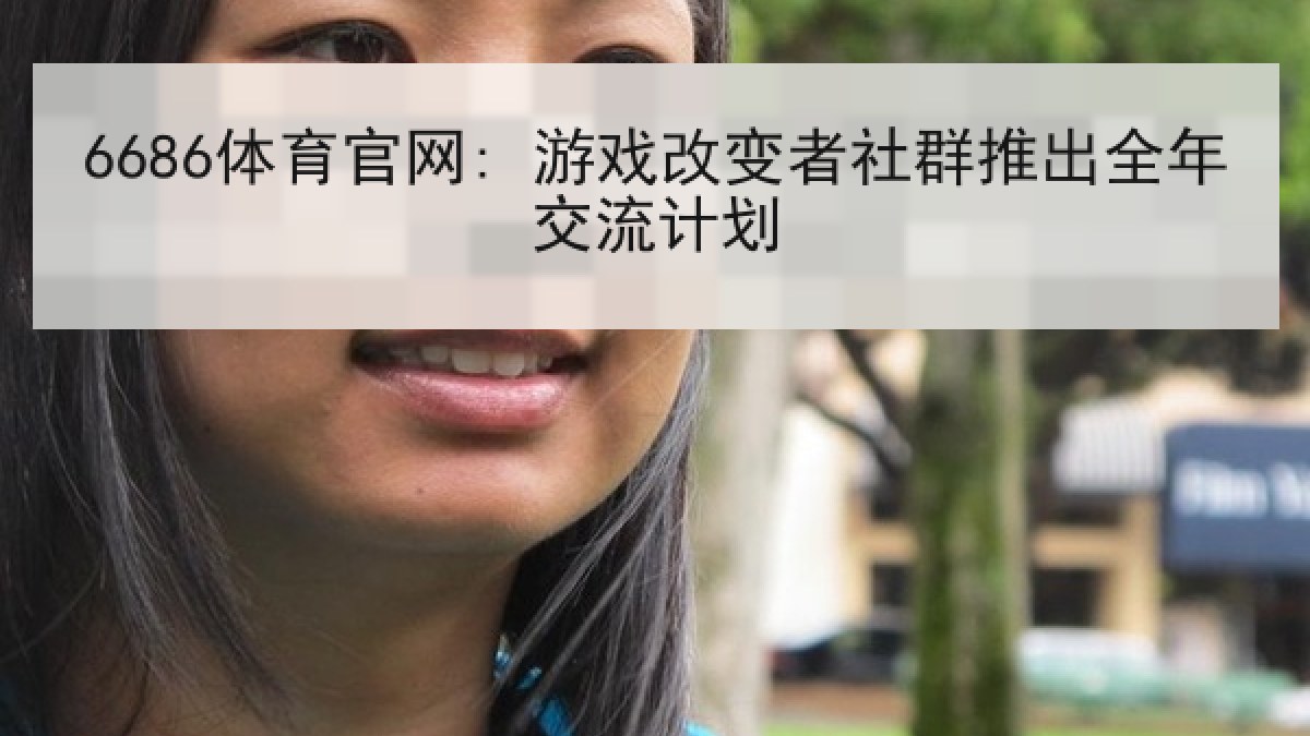 6686体育官网: 游戏改变者社群推出全年交流计划