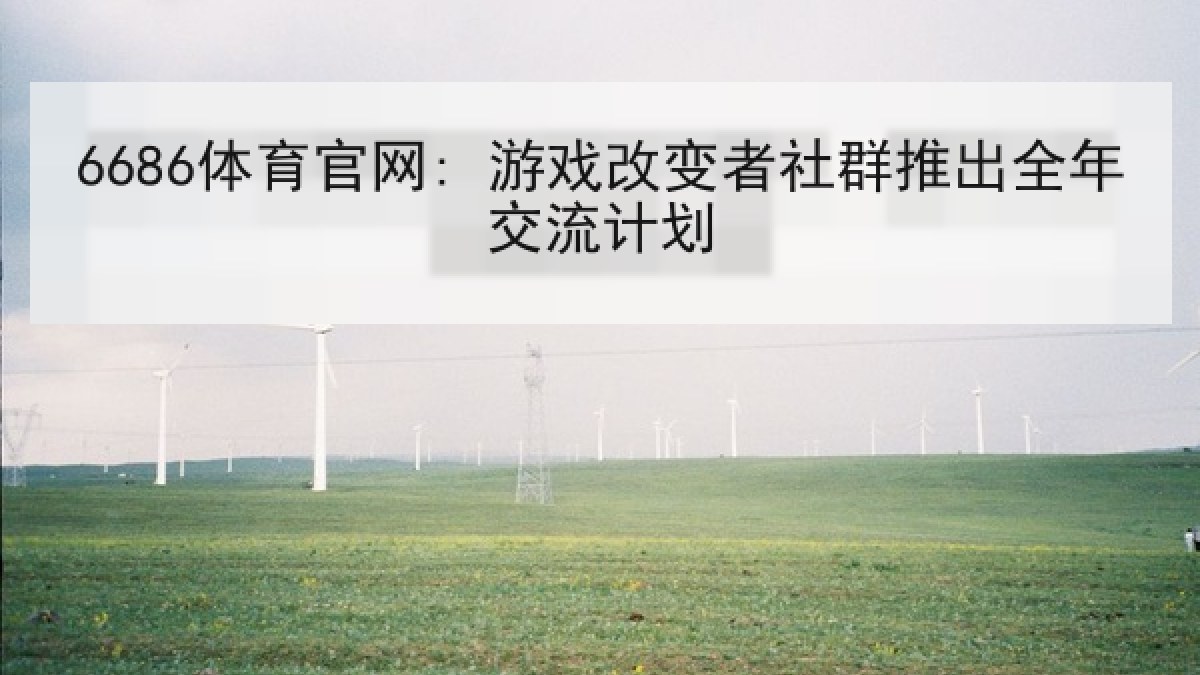 6686体育官网: 游戏改变者社群推出全年交流计划