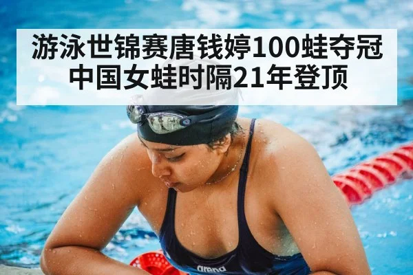 游泳世锦赛唐钱婷100蛙夺冠 中国女蛙时隔21年登顶
