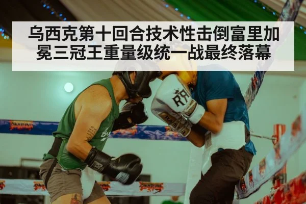 乌西克第十回合技术性击倒富里加冕三冠王重量级统一战最终落幕