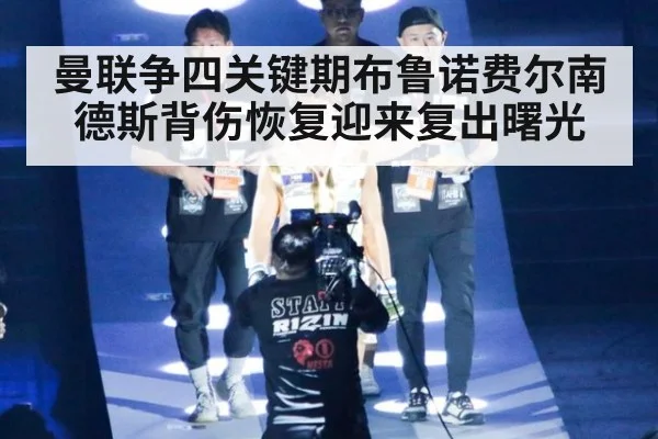 曼联争四关键期布鲁诺费尔南德斯背伤恢复迎来复出曙光
