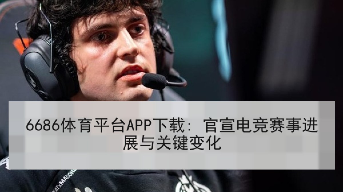 6686体育平台APP下载: 官宣电竞赛事进展与关键变化
