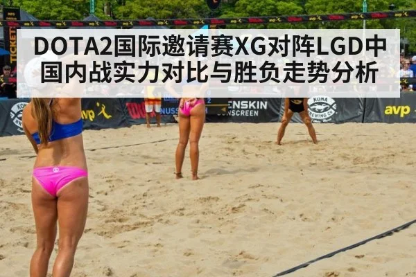 DOTA2国际邀请赛XG对阵LGD中国内战实力对比与胜负走势分析